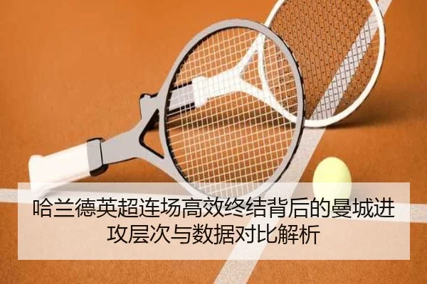 哈兰德英超连场高效终结背后的曼城进攻层次与数据对比解析