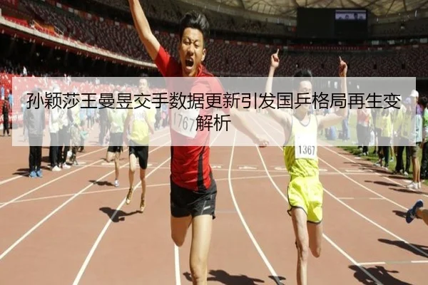 孙颖莎王曼昱交手数据更新引发国乒格局再生变解析