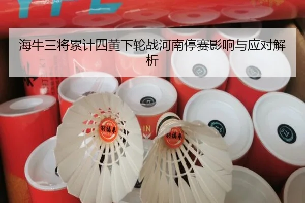 海牛三将累计四黄下轮战河南停赛影响与应对解析