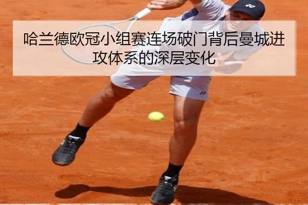 哈兰德欧冠小组赛连场破门背后曼城进攻体系的深层变化